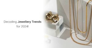 Decoding Jewellery Trends for 2024!
